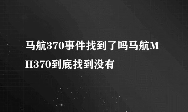 马航370事件找到了吗马航MH370到底找到没有