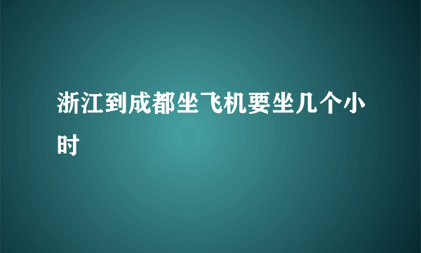 浙江到成都坐飞机要坐几个小时