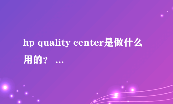 hp quality center是做什么用的？ 用于那个部门?