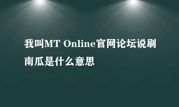 我叫MT Online官网论坛说刷南瓜是什么意思