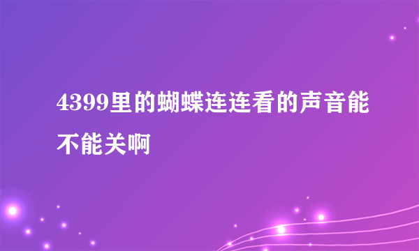 4399里的蝴蝶连连看的声音能不能关啊