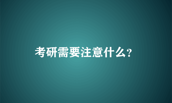 考研需要注意什么？