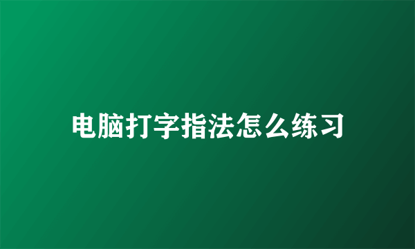 电脑打字指法怎么练习