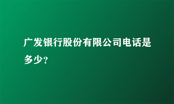 广发银行股份有限公司电话是多少？