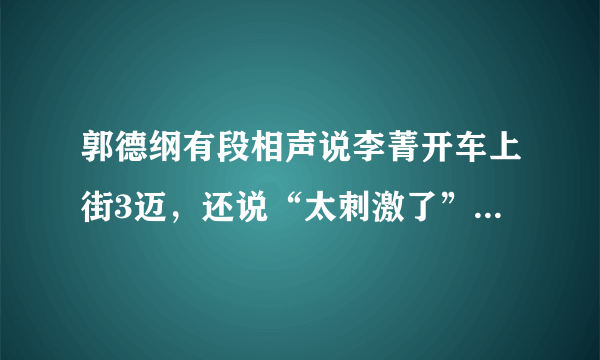 郭德纲有段相声说李菁开车上街3迈，还说“太刺激了”的哪段？什么名字？