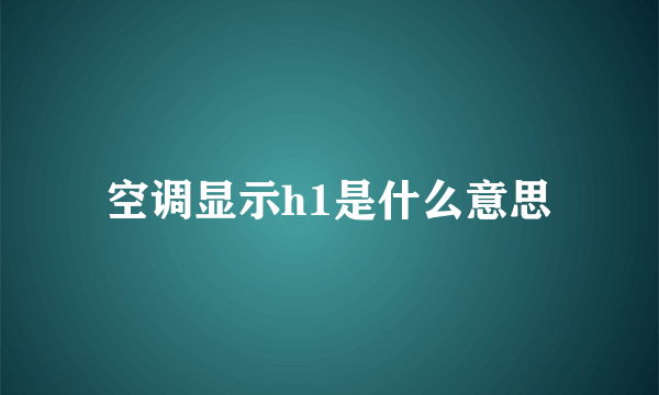 空调显示h1是什么意思