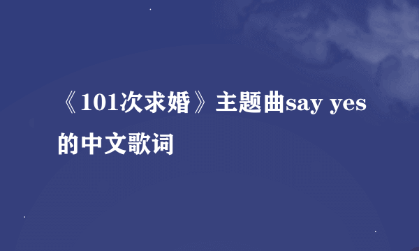 《101次求婚》主题曲say yes的中文歌词