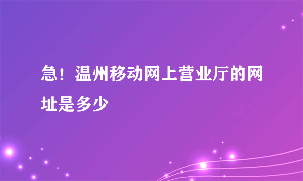 急！温州移动网上营业厅的网址是多少