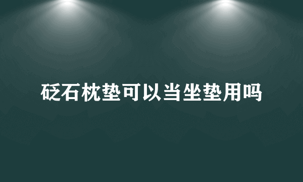 砭石枕垫可以当坐垫用吗