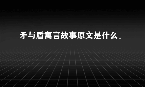 矛与盾寓言故事原文是什么。