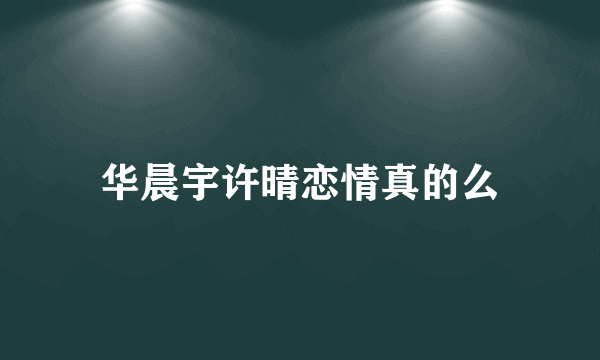 华晨宇许晴恋情真的么