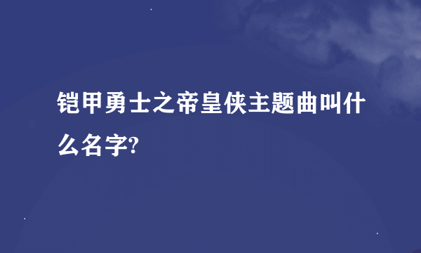 铠甲勇士之帝皇侠主题曲叫什么名字?