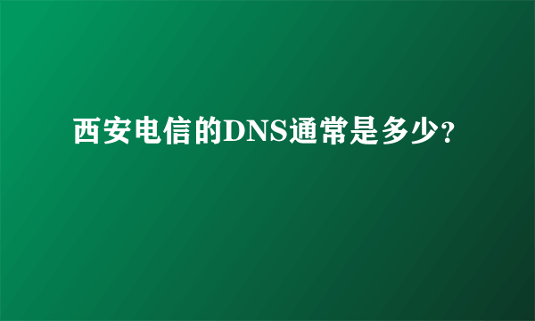 西安电信的DNS通常是多少？