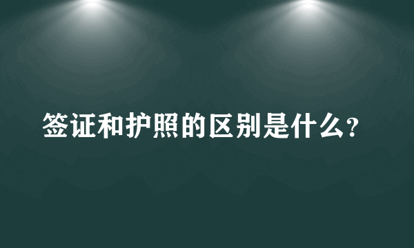 签证和护照的区别是什么？