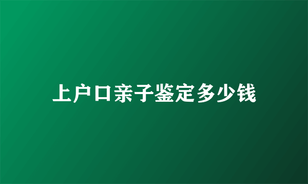 上户口亲子鉴定多少钱