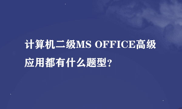 计算机二级MS OFFICE高级应用都有什么题型？