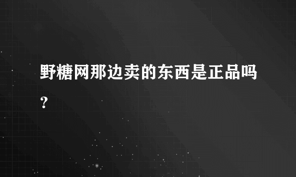 野糖网那边卖的东西是正品吗？