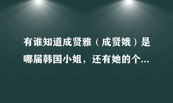 有谁知道成贤雅（成贤娥）是哪届韩国小姐，还有她的个人资料？