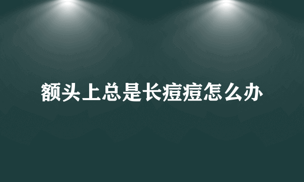 额头上总是长痘痘怎么办