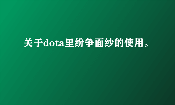 关于dota里纷争面纱的使用。