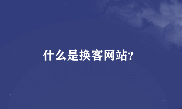 什么是换客网站？