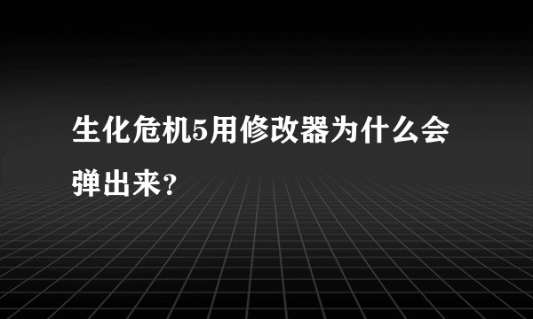 生化危机5用修改器为什么会弹出来？