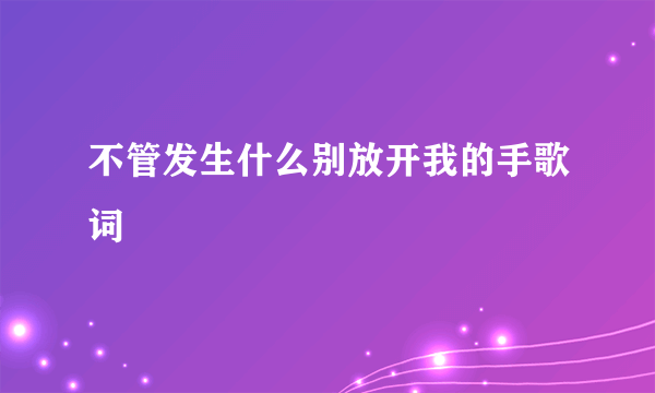 不管发生什么别放开我的手歌词