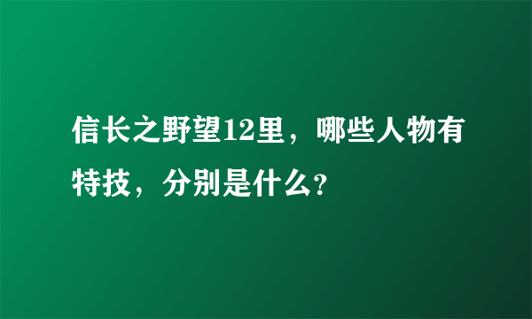 信长之野望12里，哪些人物有特技，分别是什么？