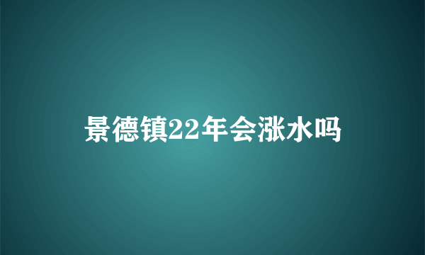 景德镇22年会涨水吗