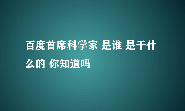 百度首席科学家 是谁 是干什么的 你知道吗