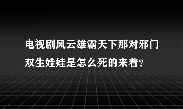 电视剧风云雄霸天下那对邪门双生娃娃是怎么死的来着？