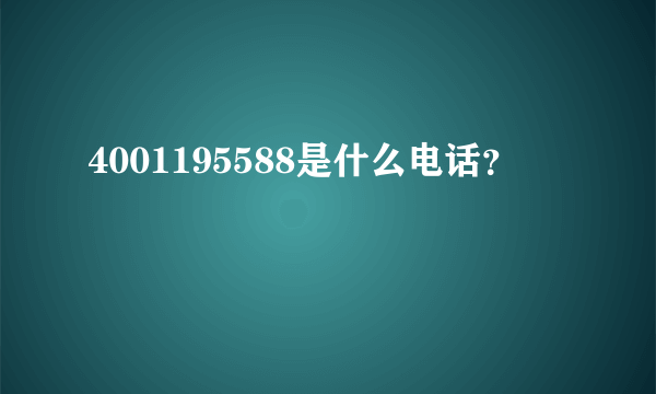 4001195588是什么电话？