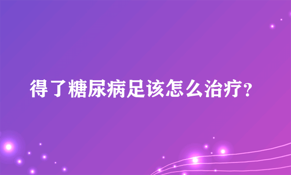 得了糖尿病足该怎么治疗？