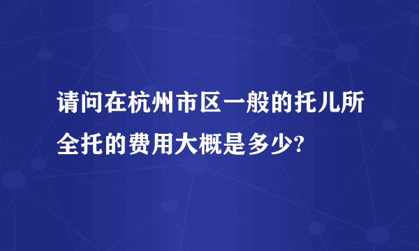 请问在杭州市区一般的托儿所全托的费用大概是多少?