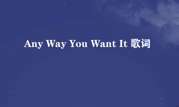 Any Way You Want It 歌词