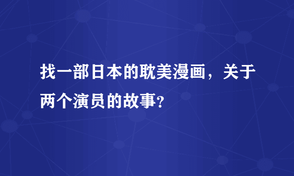 找一部日本的耽美漫画，关于两个演员的故事？