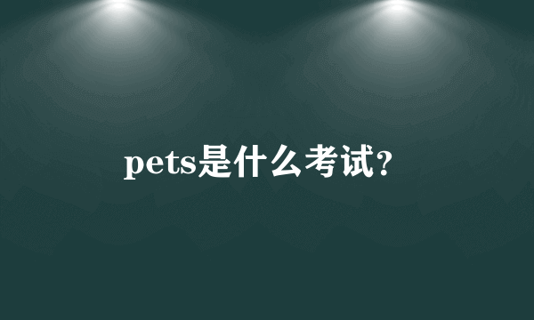 pets是什么考试？