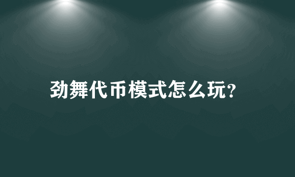 劲舞代币模式怎么玩？