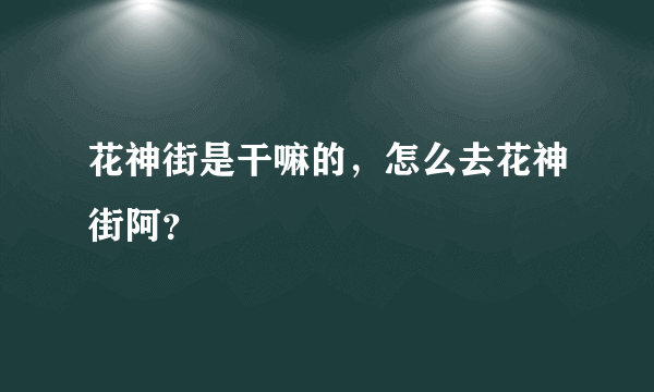 花神街是干嘛的，怎么去花神街阿？