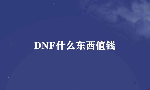 DNF什么东西值钱