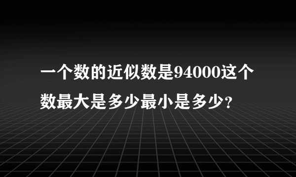 一个数的近似数是94000这个数最大是多少最小是多少？