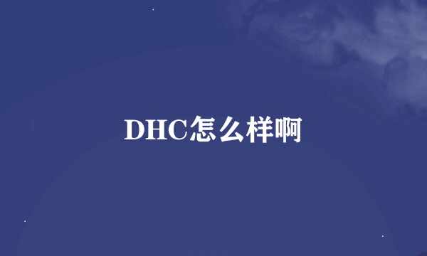 DHC怎么样啊