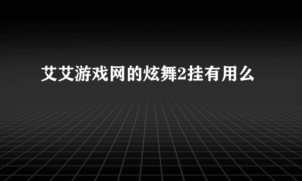 艾艾游戏网的炫舞2挂有用么