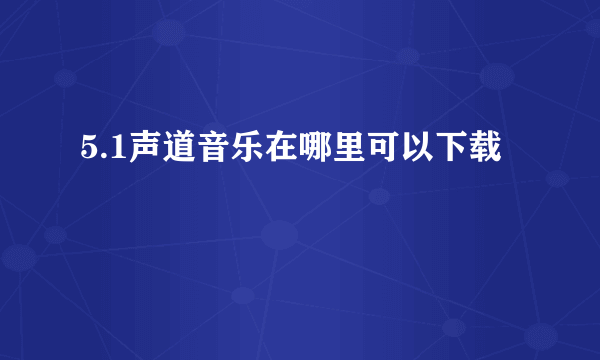 5.1声道音乐在哪里可以下载