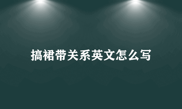 搞裙带关系英文怎么写