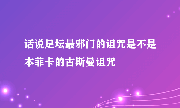 话说足坛最邪门的诅咒是不是本菲卡的古斯曼诅咒