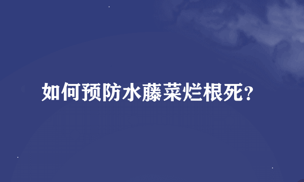 如何预防水藤菜烂根死？