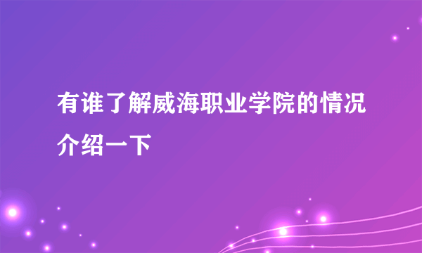 有谁了解威海职业学院的情况介绍一下