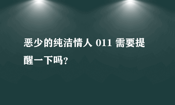 恶少的纯洁情人 011 需要提醒一下吗？