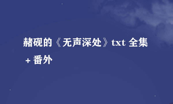 赭砚的《无声深处》txt 全集＋番外